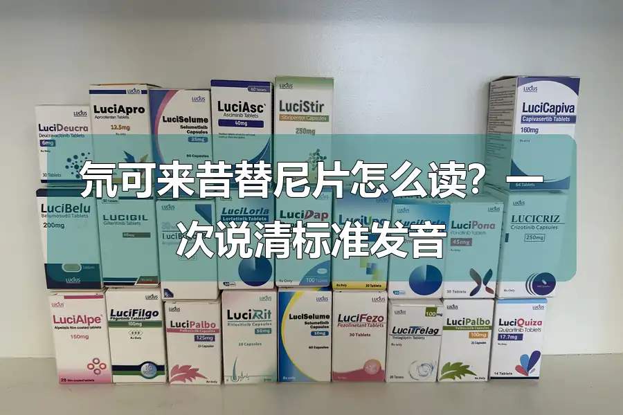 氘可来昔替尼片怎么读?一次说清标准发音